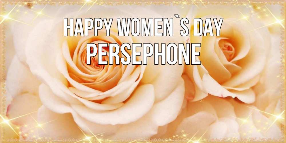 Greetings card с именем, Persephone happy women`s day новые открытки для мамы на 8 марта Greetings with text for free download 